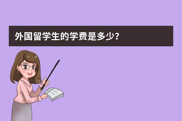 外国留学生的学费是多少？