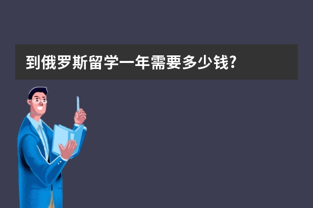 到俄罗斯留学一年需要多少钱?