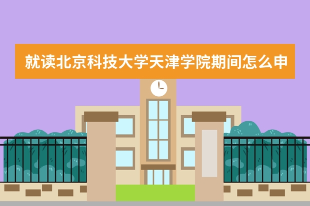 就读北京科技大学天津学院期间怎么申请留学