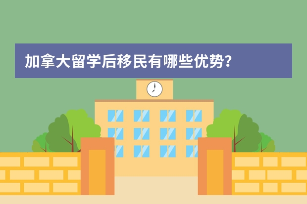 加拿大留学后移民有哪些优势？