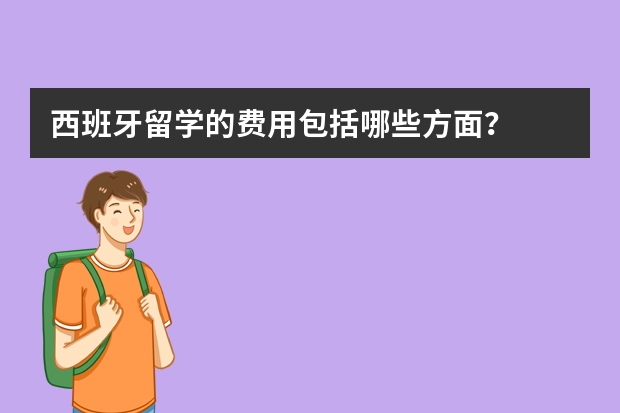 西班牙留学的费用包括哪些方面？