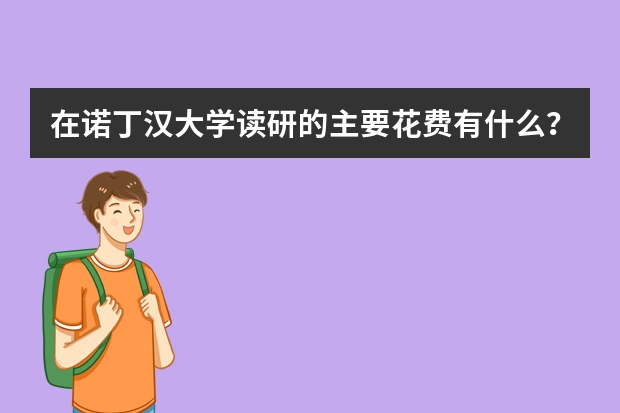 在诺丁汉大学读研的主要花费有什么？