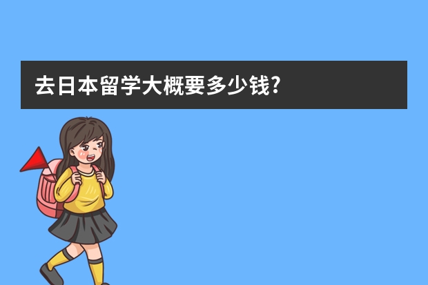 去日本留学大概要多少钱?