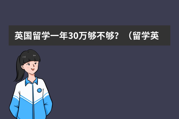 英国留学一年30万够不够？（留学英国，费用大盘点！）