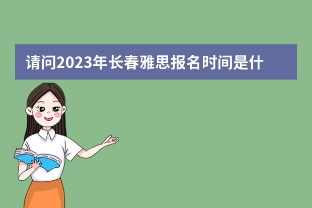 请问2023年长春雅思报名时间是什么时候