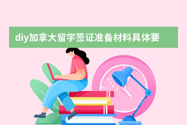 diy加拿大留学签证准备材料具体要些什么？