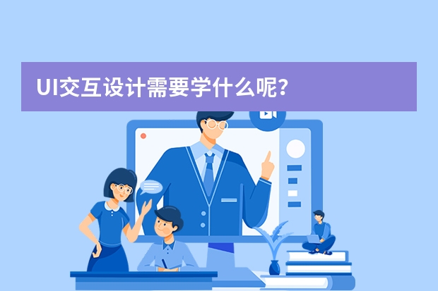 UI交互设计需要学什么呢？