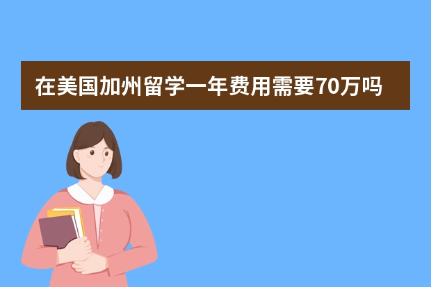 在美国加州留学一年费用需要70万吗？大学