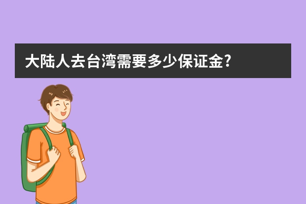 大陆人去台湾需要多少保证金?