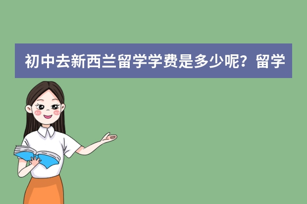 初中去新西兰留学学费是多少呢？留学条件是什么？有哪些留学课程？