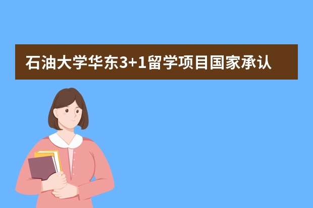 石油大学华东3+1留学项目国家承认学历吗