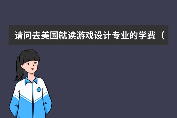 请问去美国就读游戏设计专业的学费（均价）以及就业情况如何？