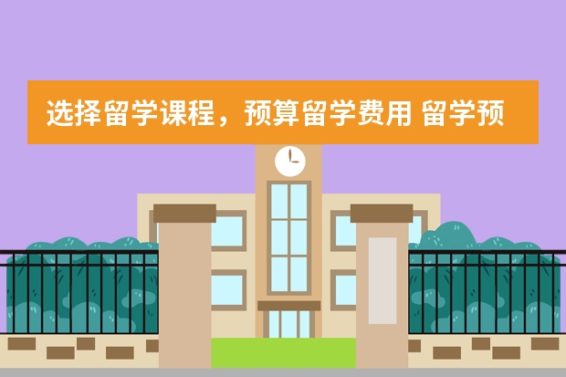 选择留学课程，预算留学费用 留学预科班大概费用