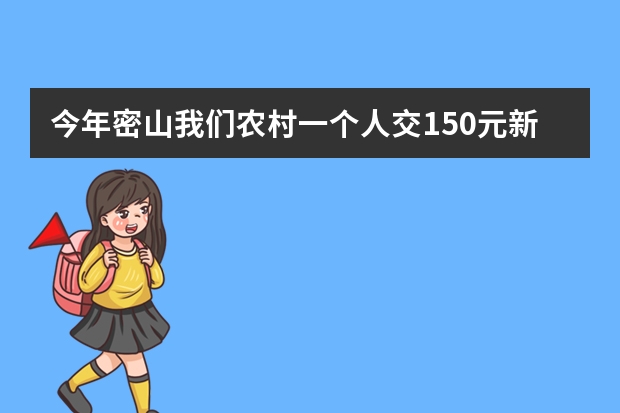 今年密山我们农村一个人交150元新农合医保有哪些具体优惠政策