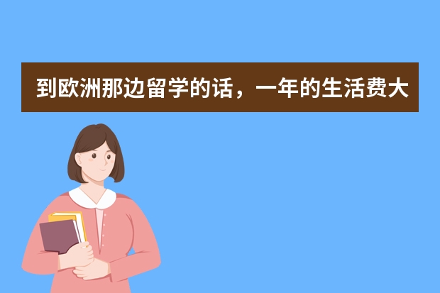 到欧洲那边留学的话，一年的生活费大约是多少？住宿费和学费除外？另外