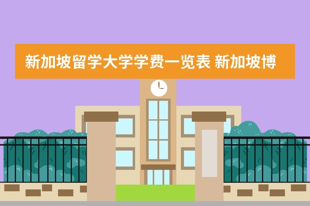 新加坡留学大学学费一览表 新加坡博士留学条件及费用