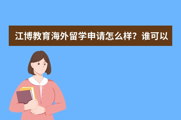 江博教育海外留学申请怎么样？谁可以介绍下啊？