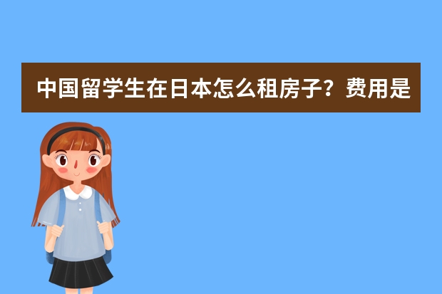 中国留学生在日本怎么租房子？费用是多少？