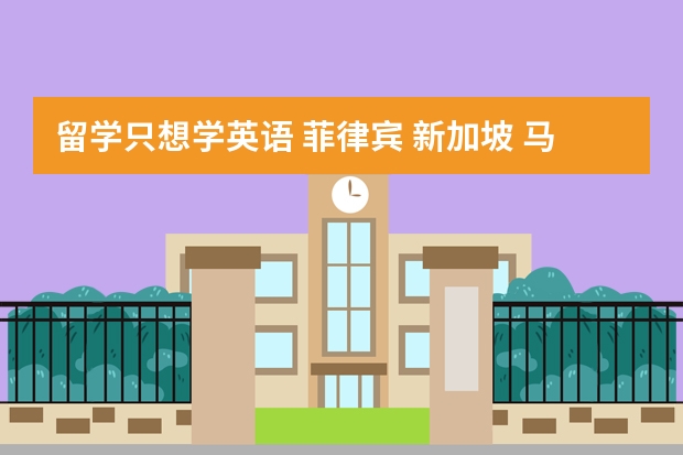 留学只想学英语 菲律宾 新加坡 马来西亚 哪个国家相对会好点?