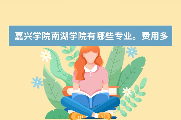 嘉兴学院南湖学院有哪些专业。费用多少？