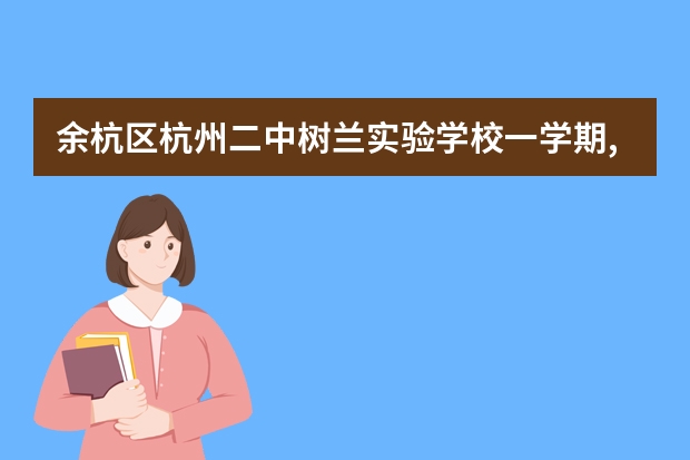 余杭区杭州二中树兰实验学校一学期,一共收多少钱