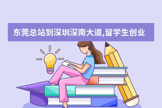 东莞总站到深圳深南大道,留学生创业大厦,怎么坐车,要多久