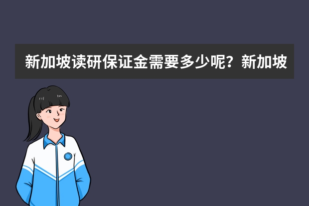 新加坡读研保证金需要多少呢？新加坡研究生需要什么条件才能申请呢？