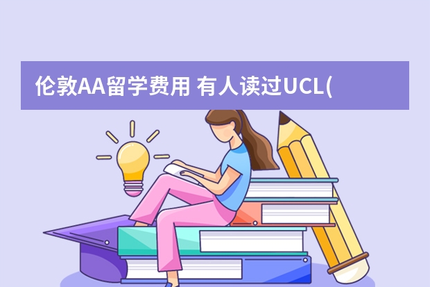 伦敦AA留学费用 有人读过UCL(伦敦大学学院)的硕士么,建筑类的是几年?费用和申请要求大概是怎样 谢谢