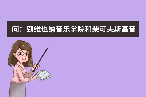 问：到维也纳音乐学院和柴可夫斯基音乐学院留学，哪个好？