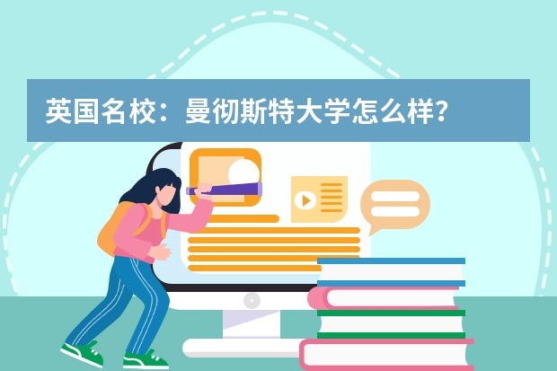 英国名校：曼彻斯特大学怎么样？