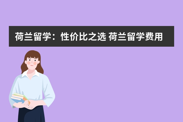 荷兰留学：性价比之选 荷兰留学费用指南