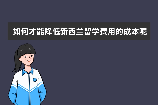 如何才能降低新西兰留学费用的成本呢？这四大方法，你都知道吗？