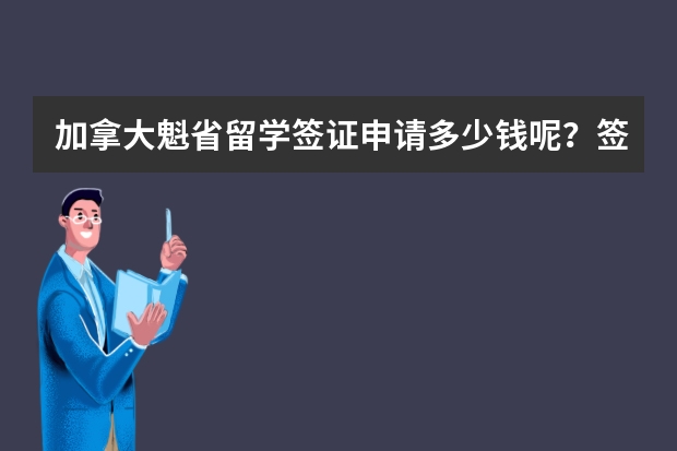 加拿大魁省留学签证申请多少钱呢？签证时间办理多少天？