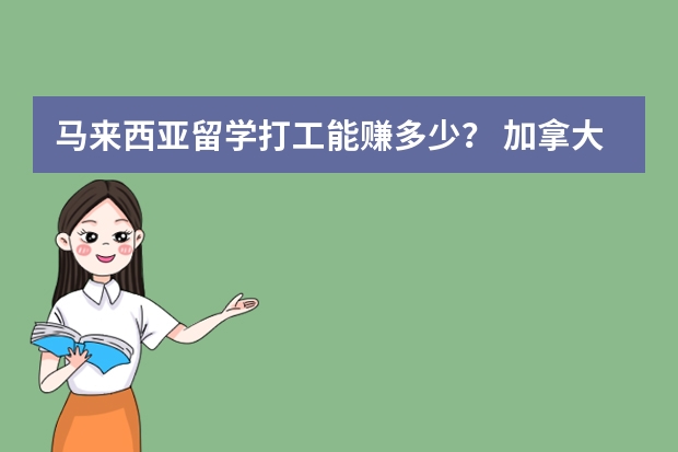 马来西亚留学打工能赚多少？ 加拿大现在的留学打工现状是什么呢？