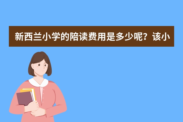 新西兰小学的陪读费用是多少呢？该小学陪读的申请流程有哪些呢？