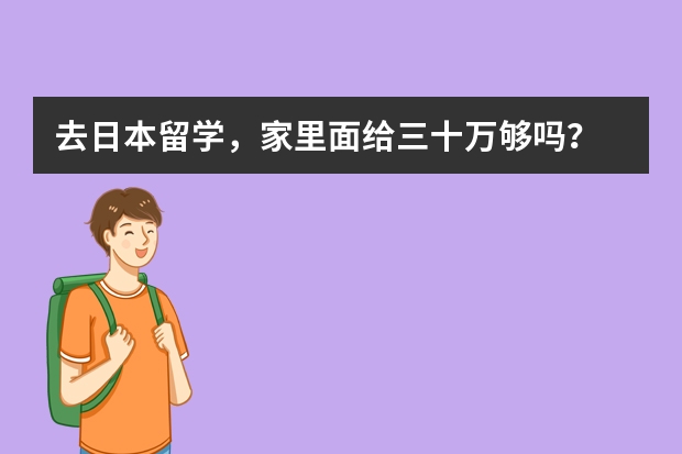 去日本留学，家里面给三十万够吗？