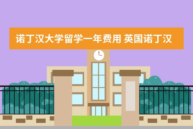 诺丁汉大学留学一年费用 英国诺丁汉大学留学费用