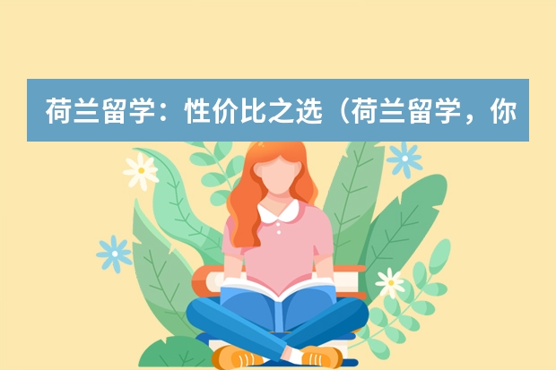 荷兰留学：性价比之选（荷兰留学，你值得拥有）