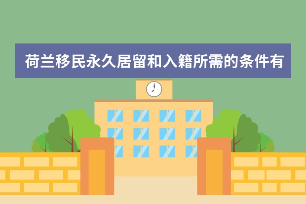 荷兰移民永久居留和入籍所需的条件有哪些？荷兰移民可以享受哪些福利？