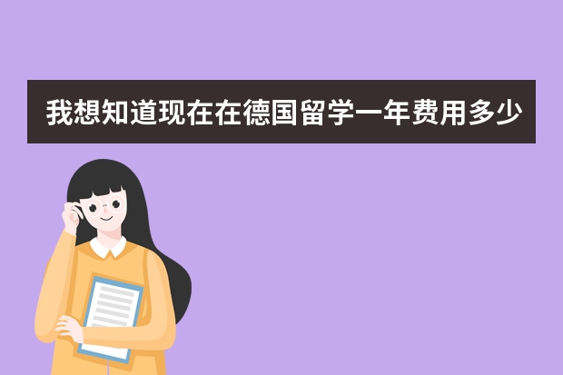 我想知道现在在德国留学一年费用多少，今年。请详细说一下。在亚琛这种地方。谢谢！