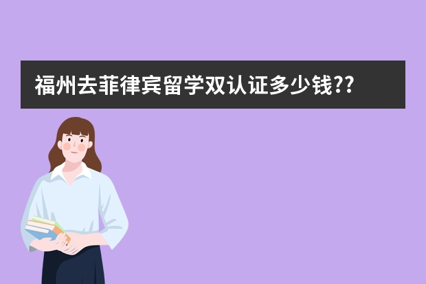 福州去菲律宾留学双认证多少钱??