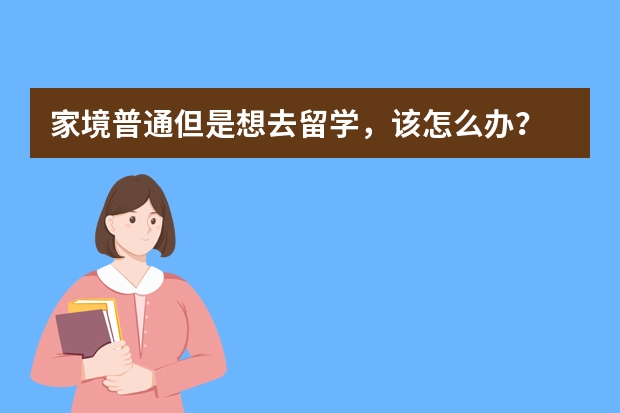 家境普通但是想去留学，该怎么办？