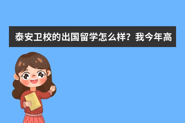 泰安卫校的出国留学怎么样？我今年高中毕业。想到澳洲学护理专业。我是男生。麻烦大家给我提供点信息