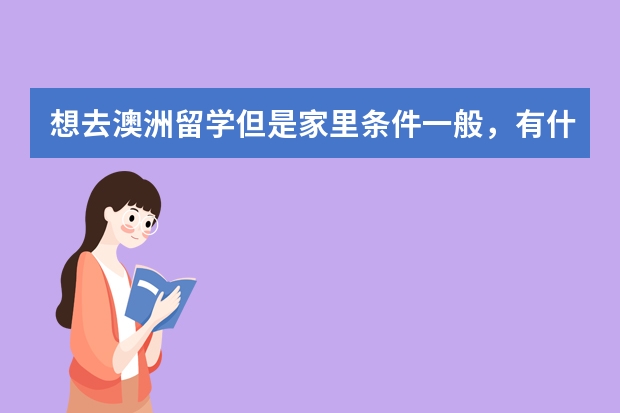 想去澳洲留学但是家里条件一般，有什么方法可以减少澳大利亚留学费用？