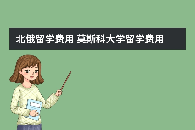 北俄留学费用 莫斯科大学留学费用