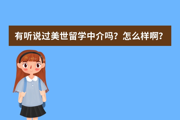 有听说过美世留学中介吗？怎么样啊？