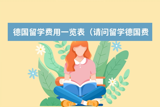 德国留学费用一览表（请问留学德国费用一览）