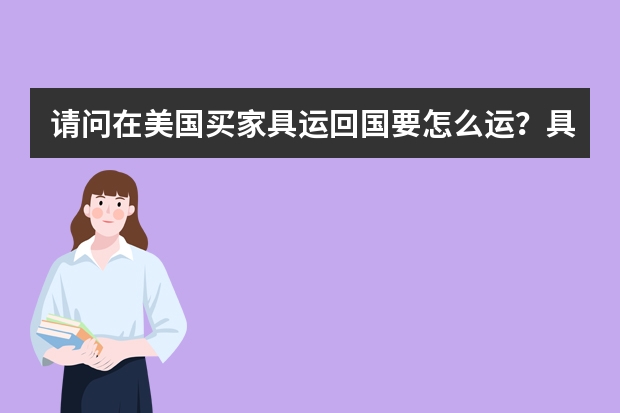 请问在美国买家具运回国要怎么运？具体的征税政策和运输途径是什么呢？