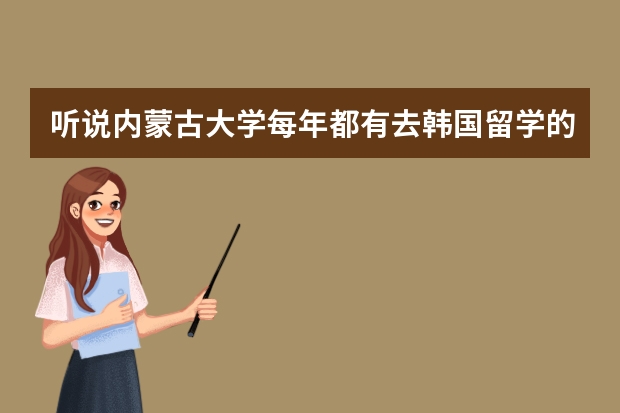 听说内蒙古大学每年都有去韩国留学的学生名额，是真的吗？该怎样获得去韩国的名额呢？