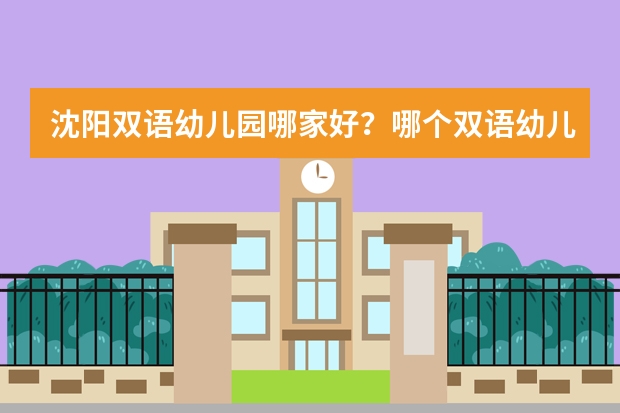 沈阳双语幼儿园哪家好？哪个双语幼儿园有外教课？